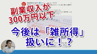 「副業収入300万円以下は雑所得」通達案、一体どんな影響が！？青色申告控除、家事按分、損益通算などわかりやすく解説。