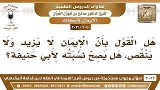 [2040 -3022] هل يصح نسبة القول إلى أبي حنيفة أن الإيمان لا يزيد ولا ينقص؟ - الشيخ صالح الفوزان