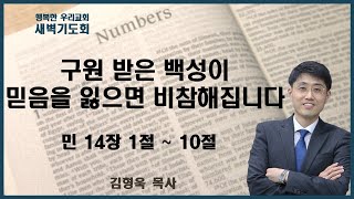 20250205 새벽 / 구원 받은 백성이 믿음을 잃으면 비참해집니다 / 민 14장 1절 ~ 10절 / 김형욱목사