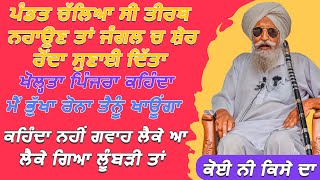 ਪੰਡਤ ਚੱਲਿਆ ਸੀ ਤੀਰਥ ਨਹਾਉਣ ਤਾਂ ਜੰਗਲ ਚ ਸ਼ੇਰ ਰੋਂਦਾ ਸੁਣਾਈ ਦਿੱਤਾ,ਖੋਲ੍ਹਤਾ ਪਿੰਜਰਾ ਕਹਿੰਦਾ ਮੈਂ ਭੁੱਖਾ ਰੋਨਾ ਤੈਨੂੰ