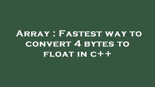 Array : Fastest way to convert 4 bytes to float in c++