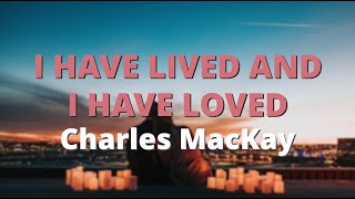 I Have Lived and I Have Loved ~ Charles MacKay