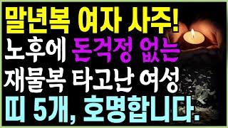 말년에 대박나는 여자 사주_ 노후에 재물복 터져서 떵떵거리며 사는 여자 띠 | 남다른 재물 그릇을 가진 여성 사주 |풍수 띠별운세 오디오북 사주 운세 부자 노후지혜 재물복