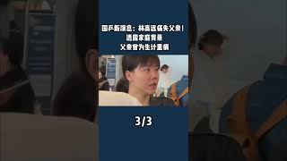 国乒新消息：林高远痛失父亲！透露家庭背景，父亲曾为生计重病