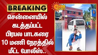 BREAKING : Chennai-ல் கடத்தப்பட்ட பிரபல பாடகரை 10 மணி நேரத்தில் மீட்ட Police.. | Sun News