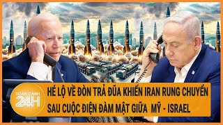 Toàn cảnh thế giới: Hé lộ đòn trả đũa khiến Iran rung chuyển sau cuộc điện đàm mật Mỹ - Israel