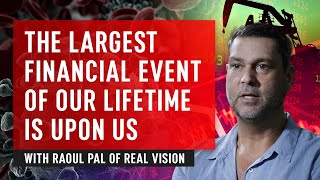 The Largest Financial Event Of Our Lifetime Is Upon Us - Raoul Pal of Real Vision