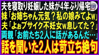 【スカッとする話】夫を寝取り妊娠した妹が5年ぶりに帰宅。妹「お姉ちゃん元気？私の娘みてよw」夫「よぉブサイク不妊女w息してた？」両親「お前たち2人に話があるんだ…」話を聞いた2人は苛立ち絶句【修羅場】