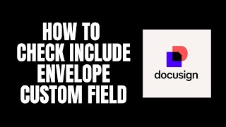 How To Check Include Envelope Custom Field DocuSign Tutorials