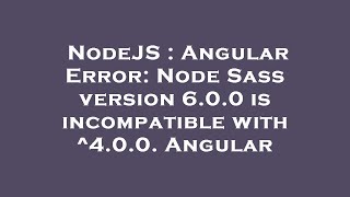 NodeJS : Angular Error: Node Sass version 6.0.0 is incompatible with ^4.0.0. Angular