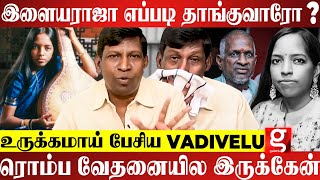 என் புள்ள பவதாரிணி 💔கடைசியா ஒரு Photo எடுக்கணும்னு ஆசைப்பட்டுச்சு😭கலங்கிய Vadivelu | ilaiyaraaja