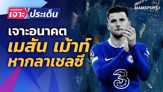 เจาะอนาคตเมาท์! หากไม่ต่อสัญญาเชลซี ทีมไหนเหมาะ? | Siamsport เจาะประเด็น