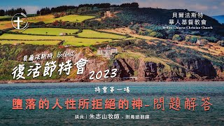 20230402「贝尔法斯特 复活节特会」堕落的人性所拒绝的神｜问题解答（一）