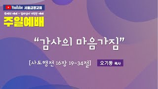 [서울 금광교회] 241117 추수감사절 대예배 / 사도행전 16장 19~34절 / 제목: 감사의 마음가짐