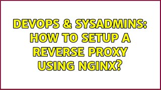 DevOps & SysAdmins: How to setup a reverse proxy using nginx?