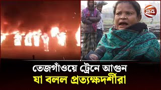 তেজগাঁওয়ে ট্রেনে আগুন, যা বলল প্রত্যক্ষদর্শীরা | Tajgaon | Train on fire | Channel 24