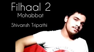 Filhaal 2 Mohabbat | One Take - Shivansh Tripathi | Unplugged Guitar Cover | Bpraak Ft. Jaani