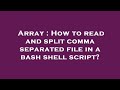 Array : How to read and split comma separated file in a bash shell script?