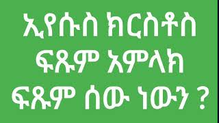 27 July 2022                              ፍፁም ሰው ፣ ፍፁም አምላክ ነውን ?