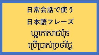 ប្រយោគសន្ទនាភាសាជប៉ុនខ្លីៗ ដែលប្រើប្រាស់ក្នុងជីវភាពរស់នៅប្រចាំថ្ងៃ－日常会話でよく使われている日本語フレーズ