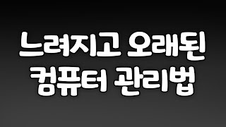 느려진 컴퓨터 1년 이후 관리하는 법! 알아두면 꿀팁