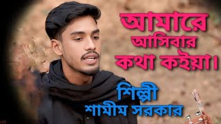 আমারে আসিবার কথা কইয়া |শিল্পী শামীম সরকার  |খালি গলায় অসাধারণ ফোক গান |