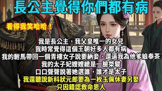 完結女頻搞笑腦洞文：我是長公主，我父皇唯一的女兒。我時常覺得這個王朝好多人都有病。駙馬帶回一個青樓女子說要納妾，還逼我奉茶。太子妃嫂嫂說她選誰誰才是太子#情感#搞笑#甜寵#古言#逆襲#爱情 #爽文