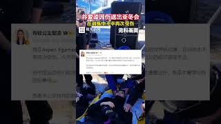 谷爱凌因伤退出亚冬会，在训练中不幸再次受伤#喜迎亚冬会歌声里的黑龙江 #跟着亚冬游龙江