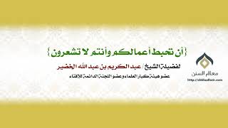 {أن تحبط أعمالكم وأنتم لا تشعرون} || معالي الشيخ د.عبدالكريم الخضير.