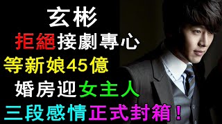 玄彬拒絕接劇專心等新娘！45億婚房迎女主人，三段感情正式封箱！#玄彬#孫藝珍