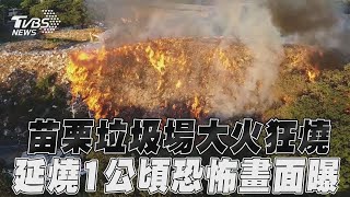 苗栗西山垃圾場「大火狂燒」　「延燒1公頃」恐怖畫面曝光｜TVBS新聞