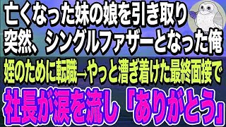 【感動する話】亡くなった妹の娘を引き取りシングルファザーとなった俺。あることで会社をクビになり、転職活動をすることに。やっと漕ぎ着けた最終面接で社長から「あなたを探していました」