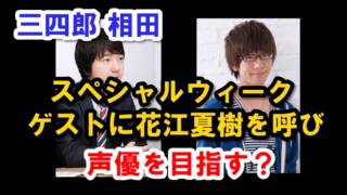 【三四郎】相田、ゲストに花江夏樹を呼び、声優を目指す？