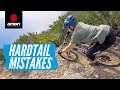 How Not To Ride A Hardtail | Hardtail MTB Mistakes & How To Avoid Them