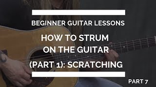 How to Strum on the Guitar (part 1): Scratching - Beginner Guitar Lesson #7