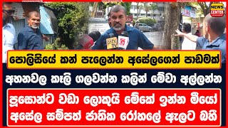 පොලිසියේ කන් පැලෙන්න අසේලගෙන් පාඩමක් | අහනවල කෑලි ගලවන්න කලින් මේවා අල්ලන්න