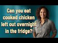 Can you eat cooked chicken left out overnight in the fridge?