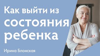 Как выйти из состояния ребенка? | {прямой эфир} | Ирина Блонская