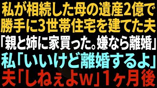 【スカッとする話】私が相続した母の遺産２億で勝手に3世帯住宅を建てた夫「親と姉に家買った。嫌なら離婚」私「いいけど後悔するよ？」夫「しねぇよｗ」⇒1ヵ月後