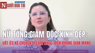 Nữ tổng giám đốc xinh đẹp uất ức kể chuyện bị làm nhục trên không gian mạng