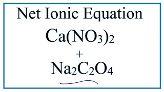 How to Write the Net Ionic Equation for Ca(NO3)2 + Na2C2O4 = CaC2O4 + NaNO3