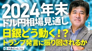 「2024年末ドル円相場見通し！日銀どう動く？トランプ発言に振り回されるか」今井 雅人氏　 2024/12/3