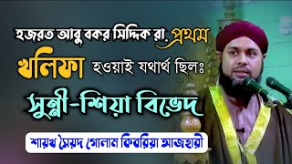 হজরত আবু বকর সিদ্দিক রা. প্রথম খলিফা হওয়াই যথার্থ ছিলঃ সুন্নী-শিয়া বিভেদ। সৈয়দ গোলাম কিবরিয়া আজহারী