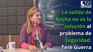 La salida de Rocha no es la solución al problema de seguridad Tere Guerra