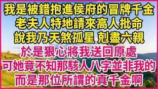 我是被錯抱進侯府的冒牌千金，老夫人特地請來高人批命，說我乃天煞孤星 剋盡六親，於是狠心將我送回原處，可她竟不知那駭人八字並非我的，而是那位所謂的真千金啊！#人生故事 #情感故事 #深夜淺談 #伦理故事