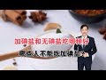 加碘盐和无碘盐有何区别？怎样进行选择呢？哪些人不能吃加碘盐？