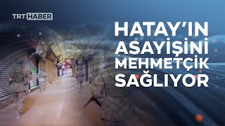 Mehmetçik Hatay'da asayiş için görevine aralıksız devam ediyor