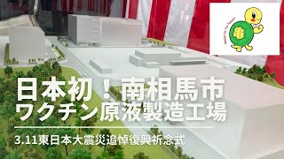 日本初！ワクチン工場が福島県南相馬市に！！今後起きうるパンデミック危機には福島から世界を救う！　3月11日東日本大震災追悼復興祈念式に出席