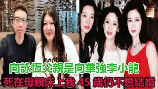 向詠恆：父親是向華強，李小龍死在母親床上，我45歲仍不想結婚#向詠恆