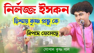 নির্লজ্জ ইসকন চিন্ময় কৃষ্ণ প্রভু কে বিপদে ফেলেছে ! গোপাল কৃষ্ণ পাল কীর্তন !gopal krishna pal kirtan